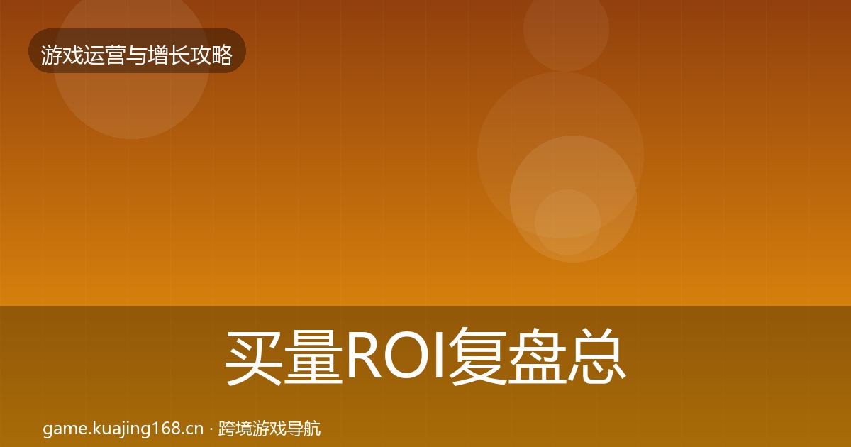 买量ROI复盘总结要点梳理·第427篇