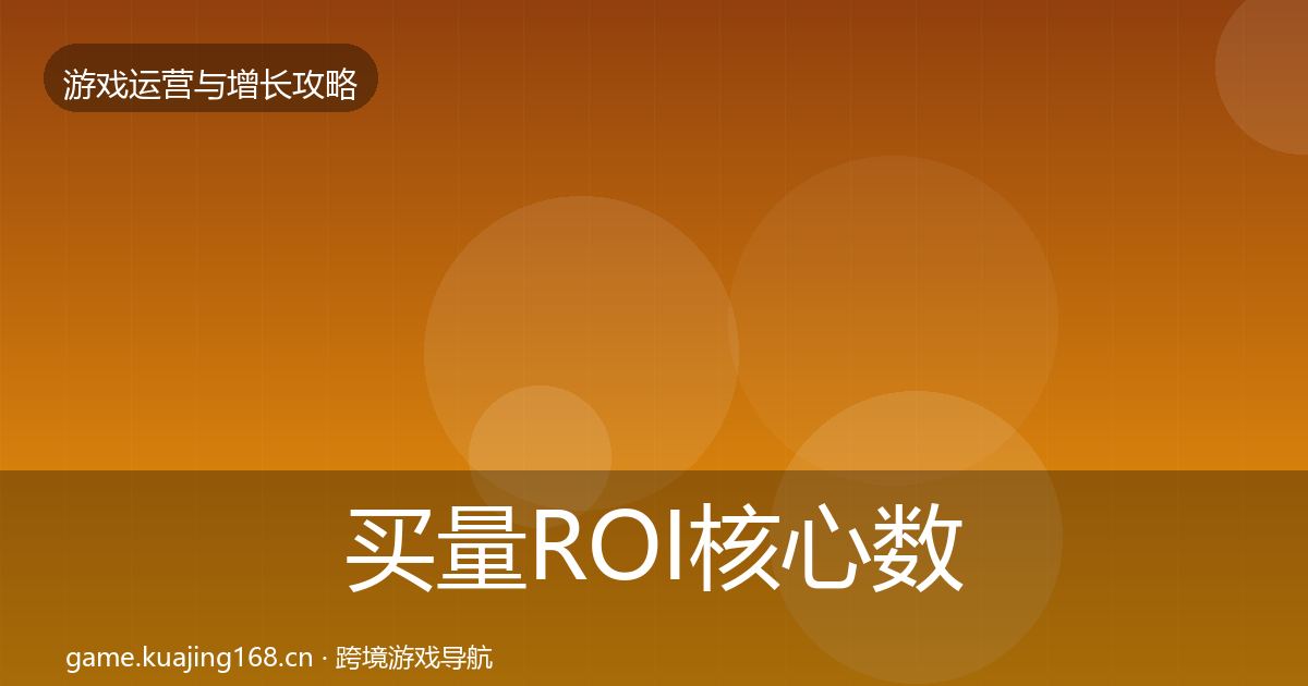 买量ROI核心数据指标要点梳理·第437篇