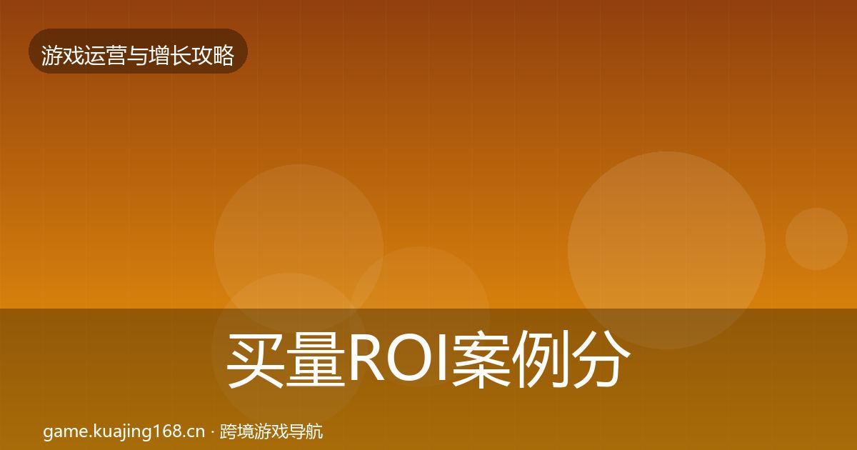 买量ROI案例分析要点梳理·第572篇