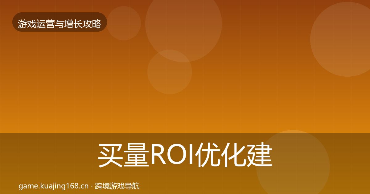 买量ROI优化建议要点梳理·第582篇