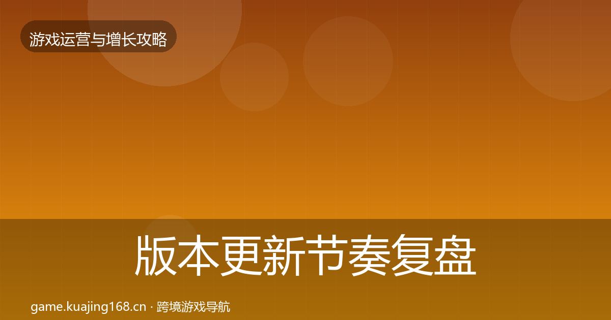 版本更新节奏复盘总结全攻略·第588篇