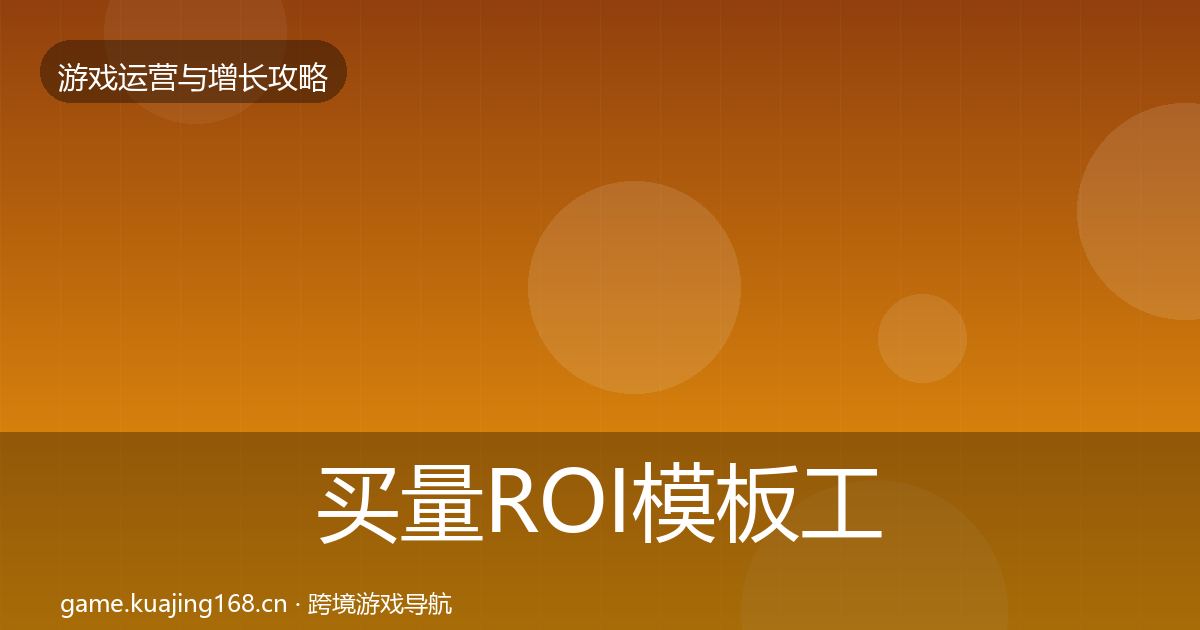 买量ROI模板工具要点梳理·第592篇