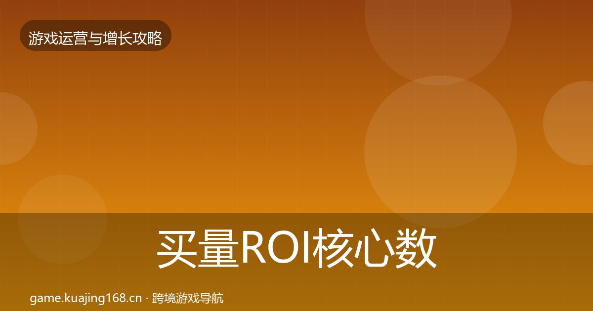 买量ROI核心数据指标要点梳理·第597篇