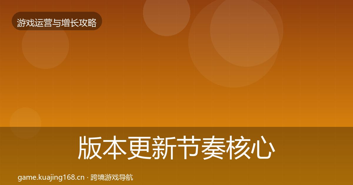 版本更新节奏核心数据指标全攻略·第598篇