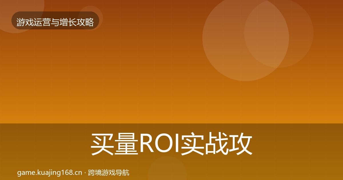 买量ROI实战攻略要点梳理·第602篇