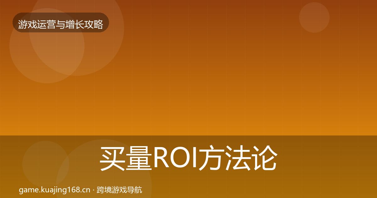 买量ROI方法论拆解要点梳理·第607篇