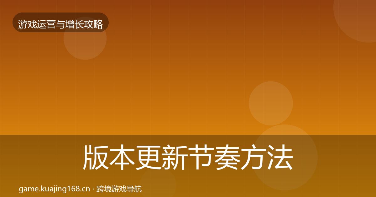 版本更新节奏方法论拆解全攻略·第608篇