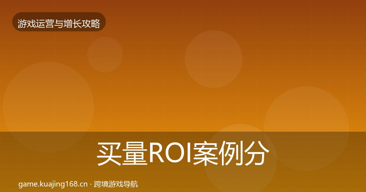 买量ROI案例分析要点梳理·第612篇