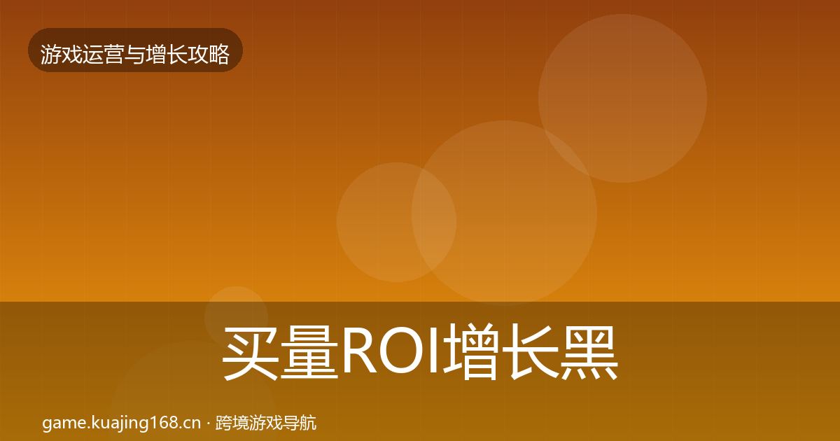 买量ROI增长黑客技巧要点梳理·第617篇