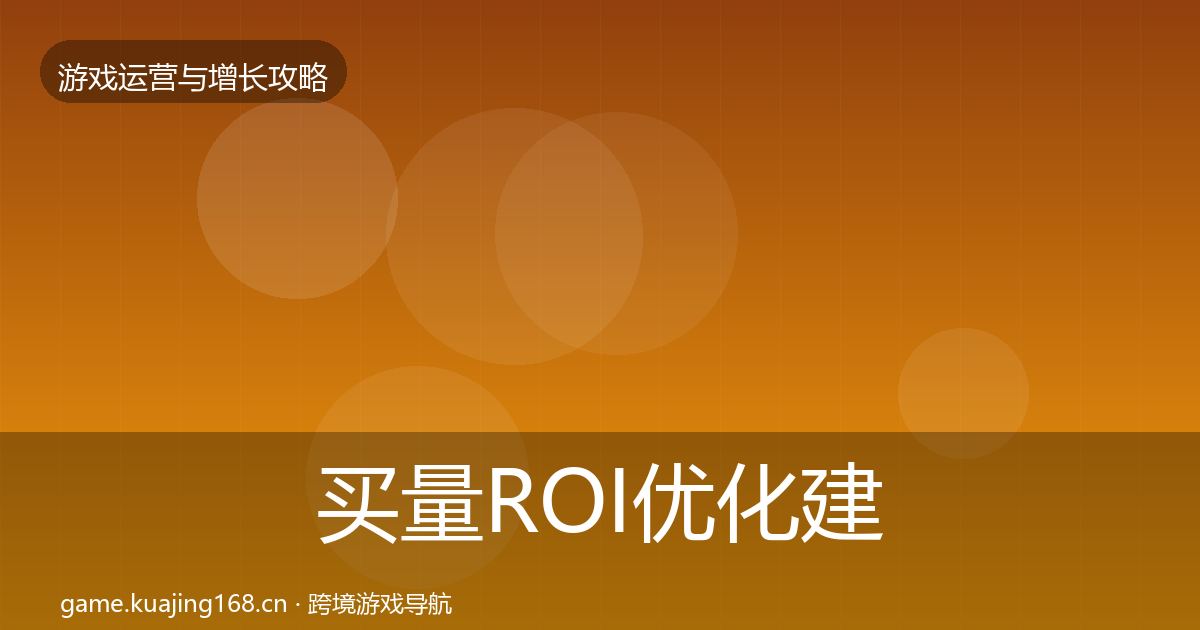 买量ROI优化建议要点梳理·第622篇