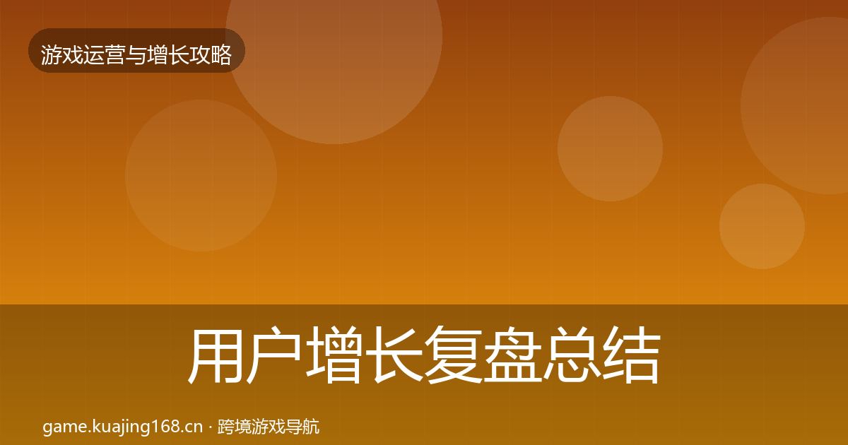 用户增长复盘总结全攻略·第626篇