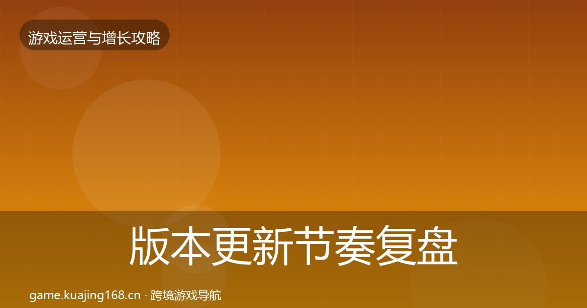 版本更新节奏复盘总结全攻略·第628篇