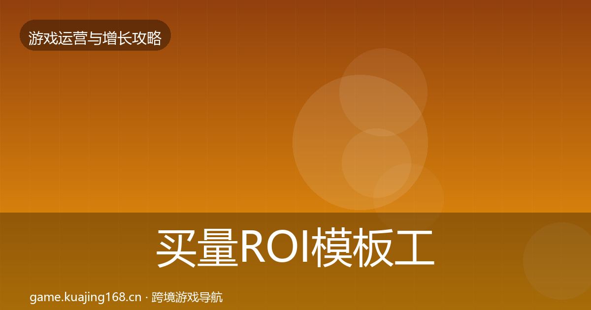 买量ROI模板工具要点梳理·第632篇