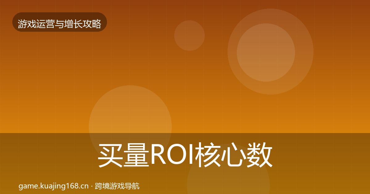 买量ROI核心数据指标要点梳理·第637篇