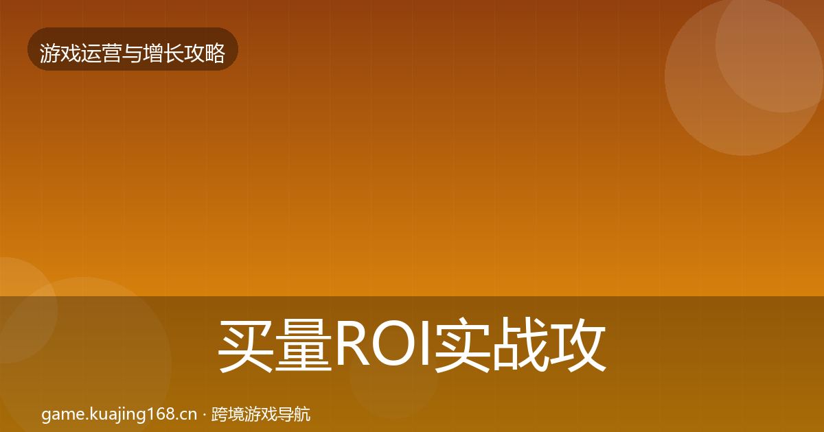 买量ROI实战攻略要点梳理·第642篇