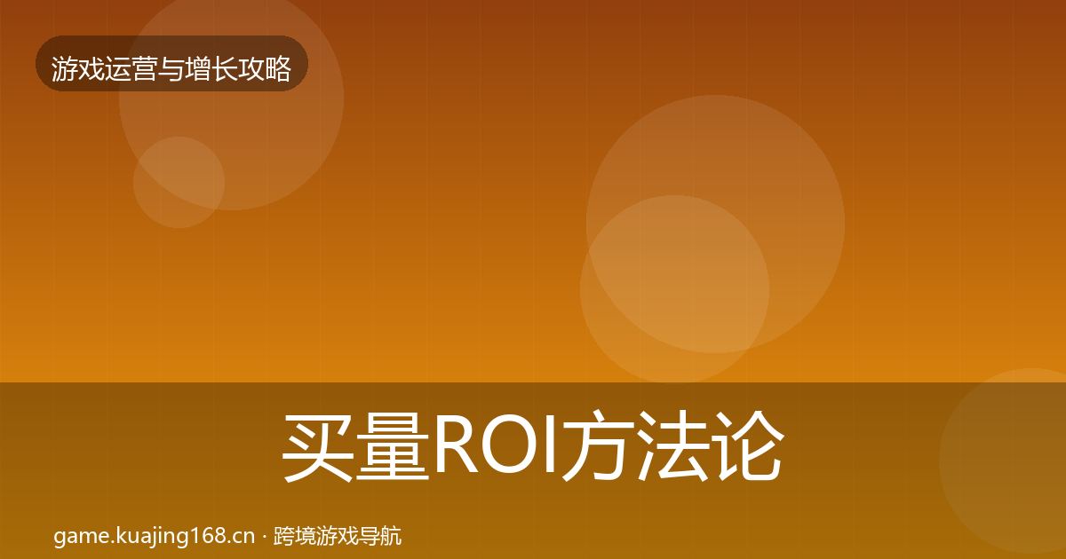 买量ROI方法论拆解要点梳理·第647篇