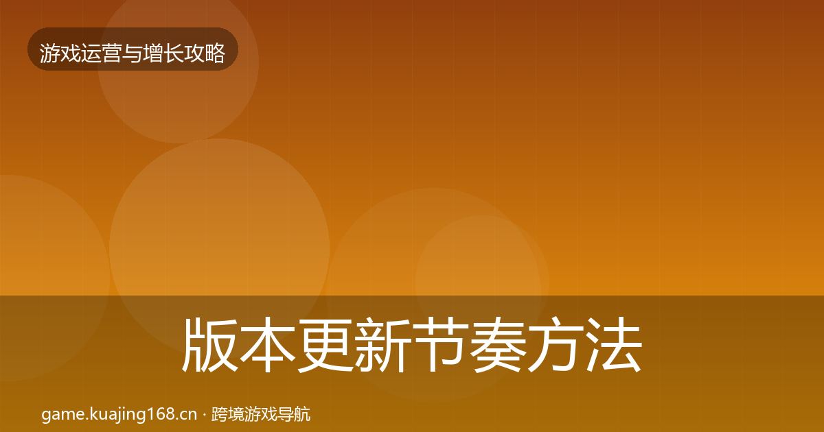 版本更新节奏方法论拆解全攻略·第648篇