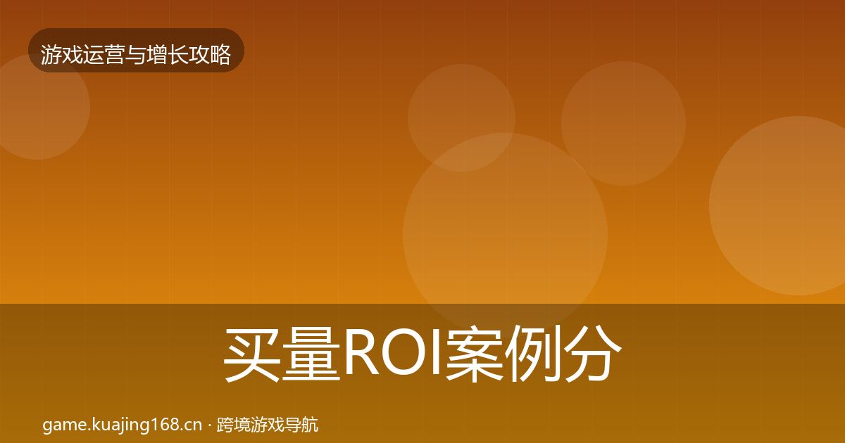 买量ROI案例分析要点梳理·第652篇