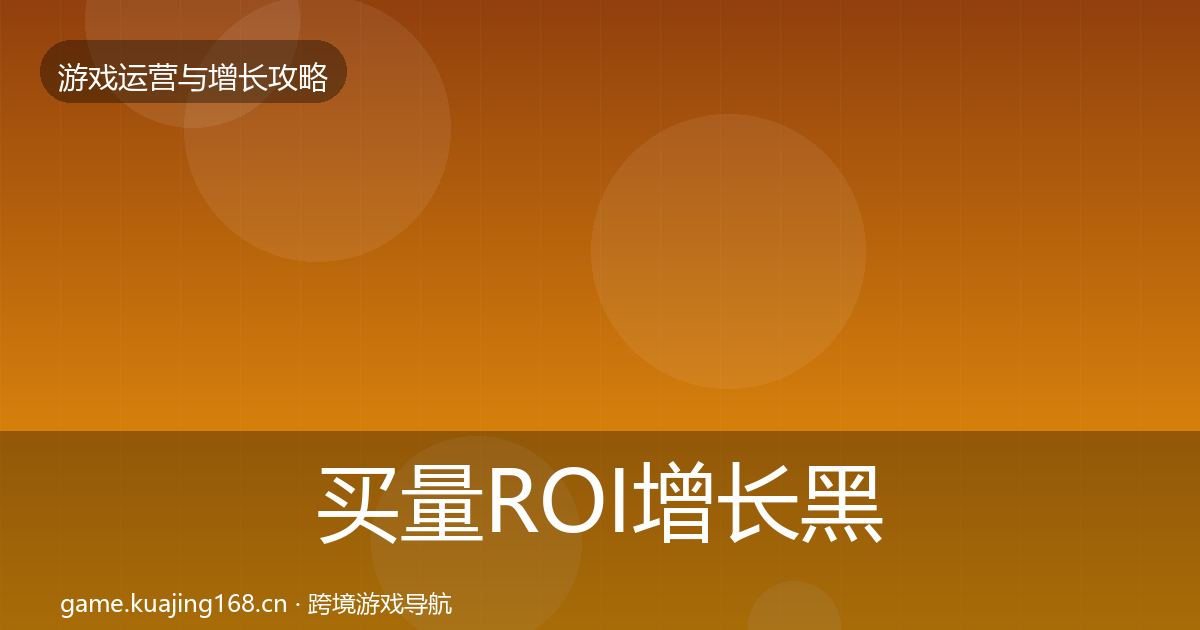 买量ROI增长黑客技巧要点梳理·第657篇