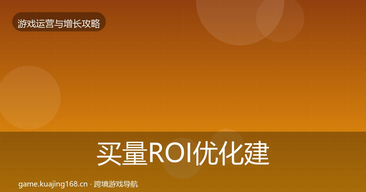 买量ROI优化建议要点梳理·第662篇