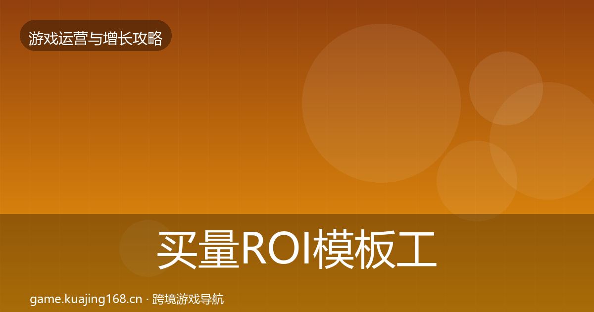 买量ROI模板工具要点梳理·第672篇