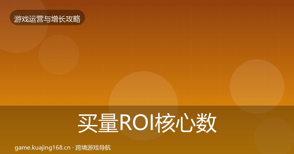 买量ROI核心数据指标要点梳理·第677篇