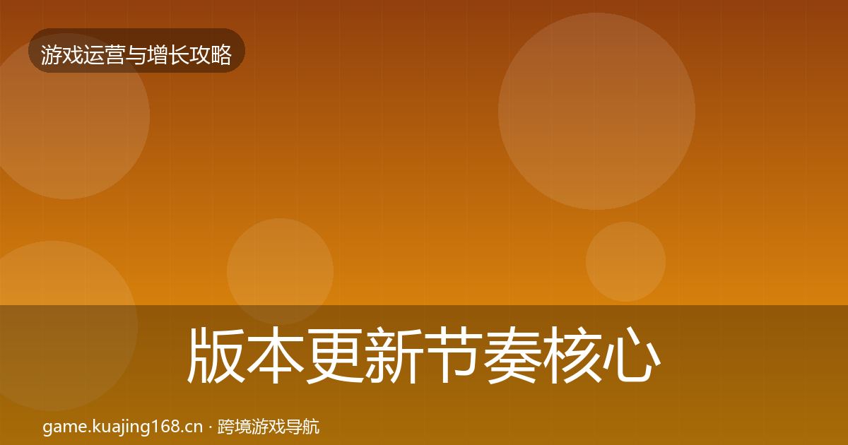 版本更新节奏核心数据指标全攻略·第678篇