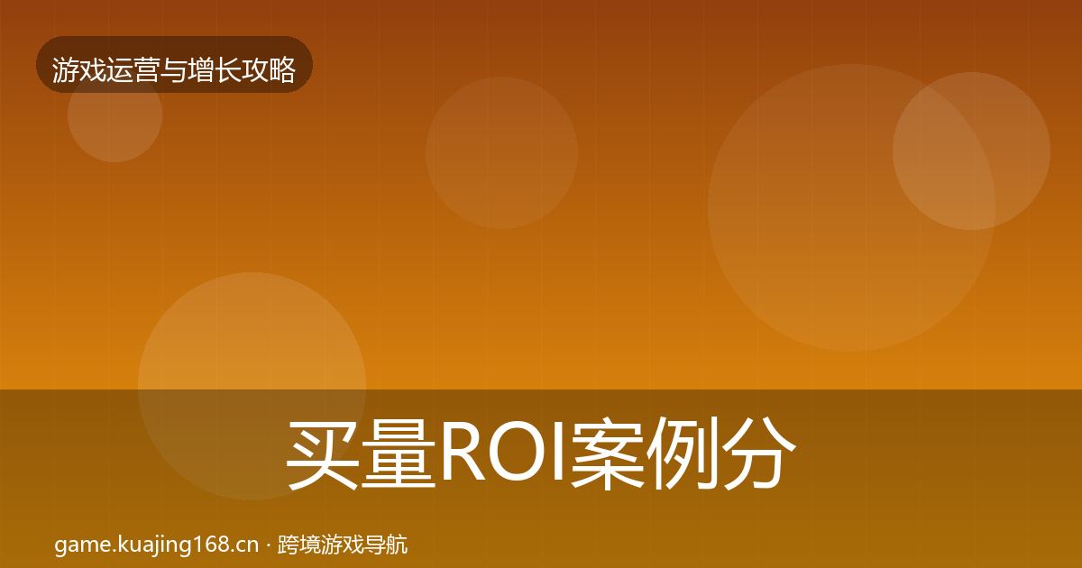 买量ROI案例分析要点梳理·第692篇