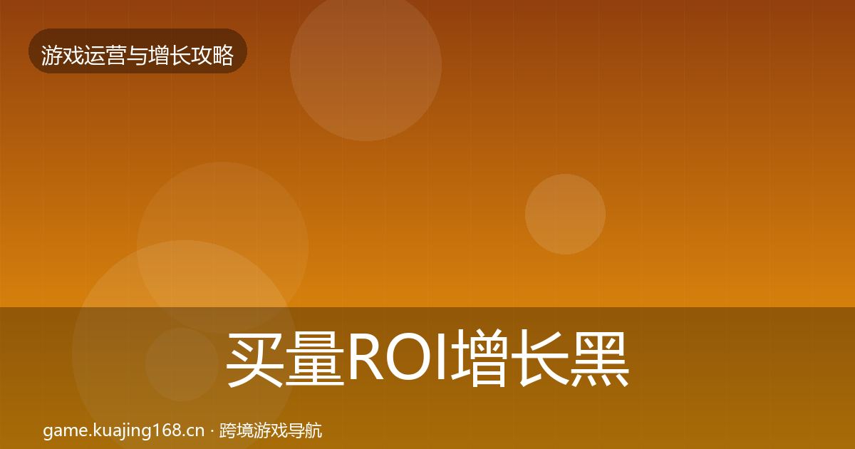 买量ROI增长黑客技巧要点梳理·第697篇