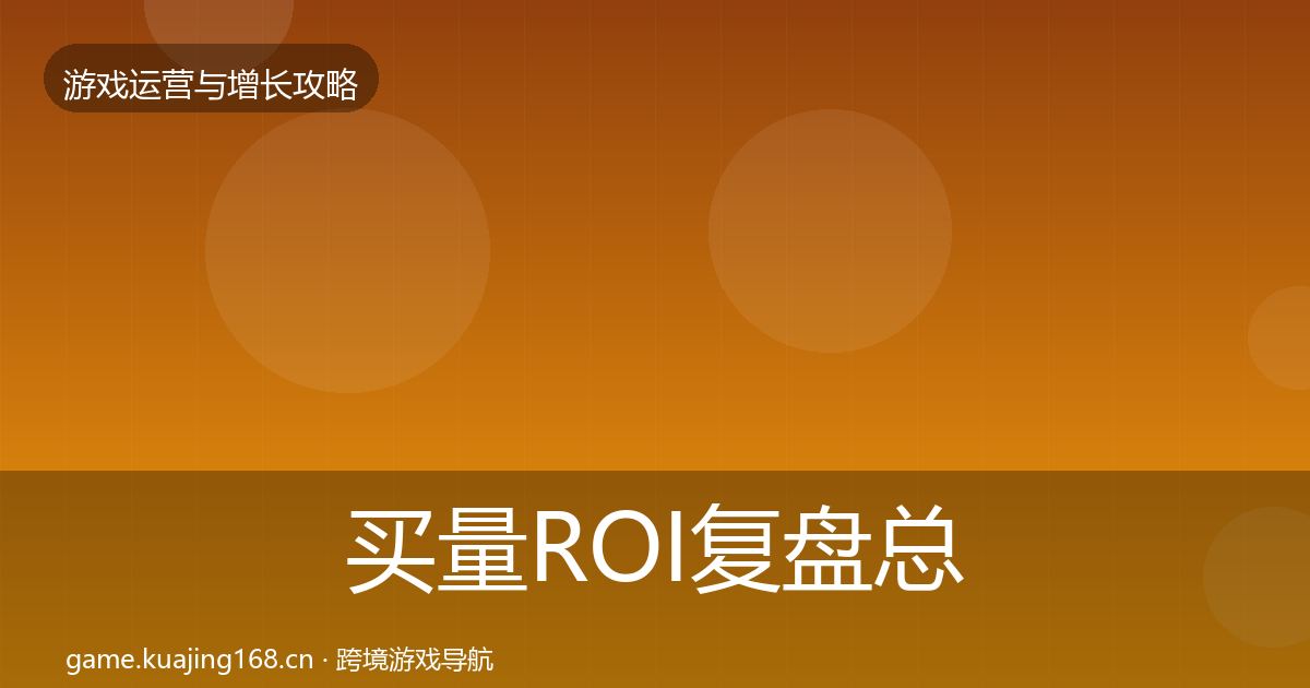 买量ROI复盘总结要点梳理·第707篇
