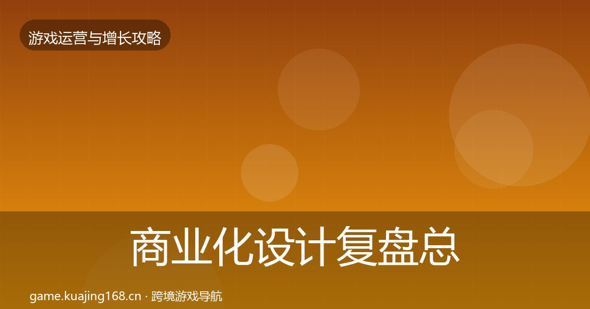 商业化设计复盘总结全攻略·第709篇