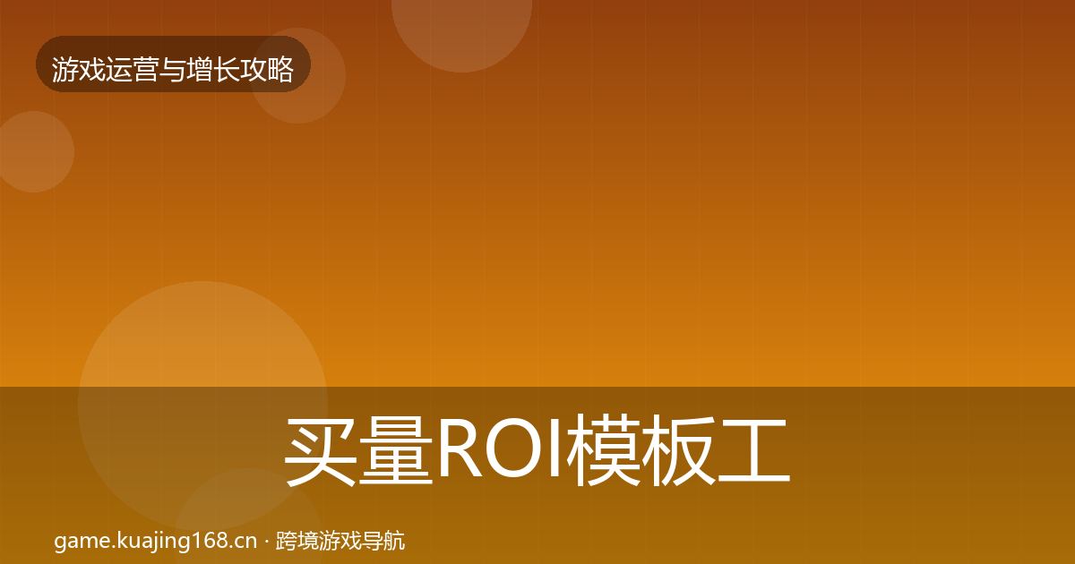 买量ROI模板工具要点梳理·第712篇