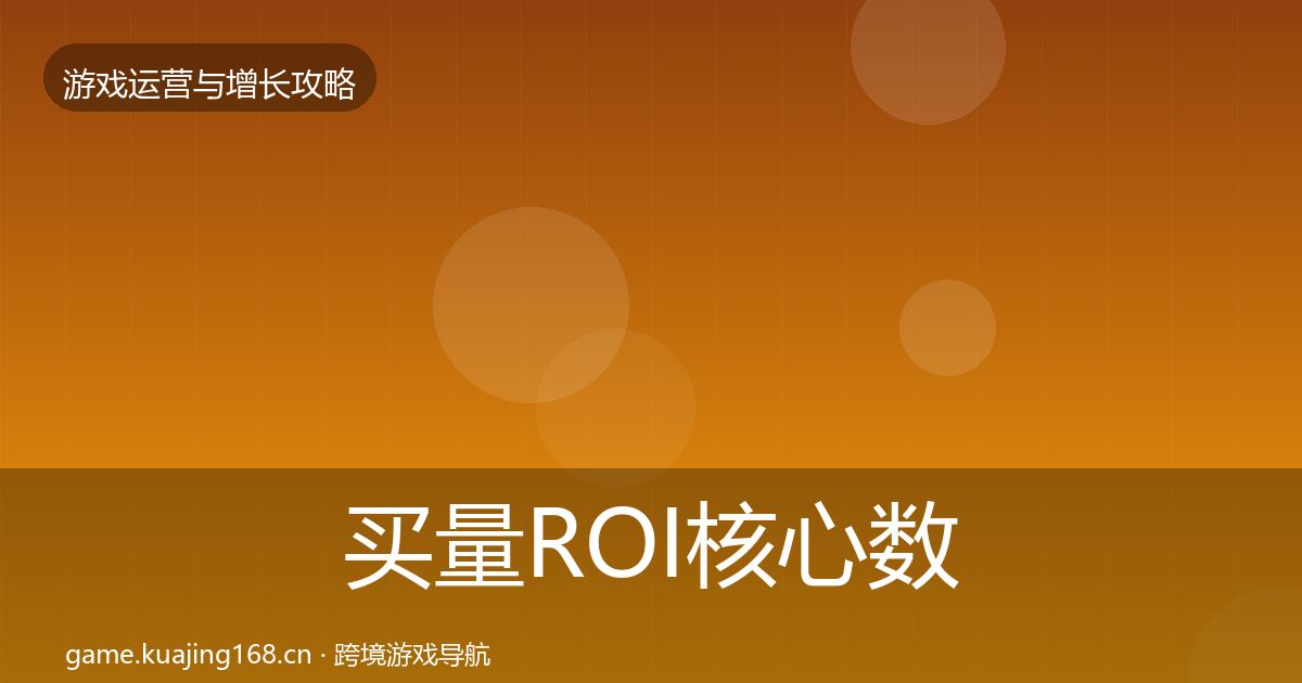 买量ROI核心数据指标要点梳理·第717篇