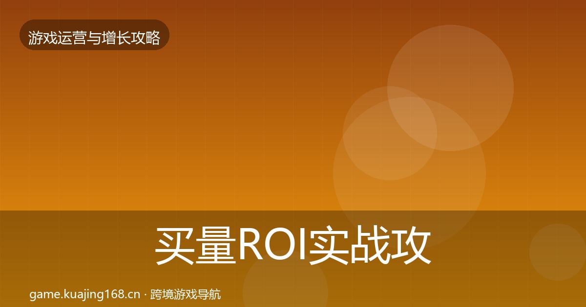 买量ROI实战攻略要点梳理·第722篇