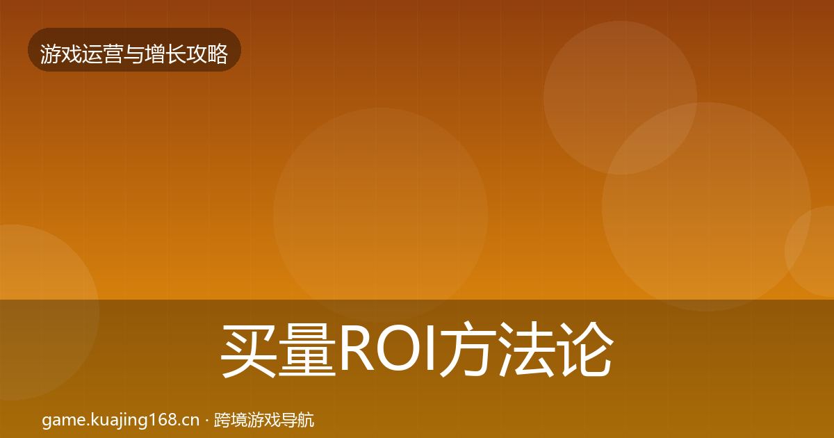 买量ROI方法论拆解要点梳理·第727篇