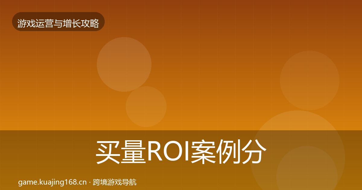 买量ROI案例分析要点梳理·第732篇