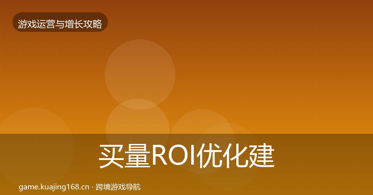 买量ROI优化建议要点梳理·第742篇