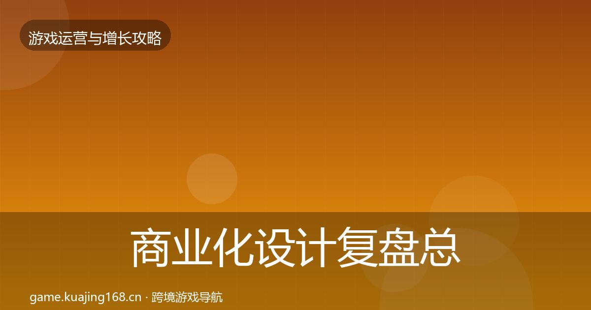 商业化设计复盘总结全攻略·第749篇