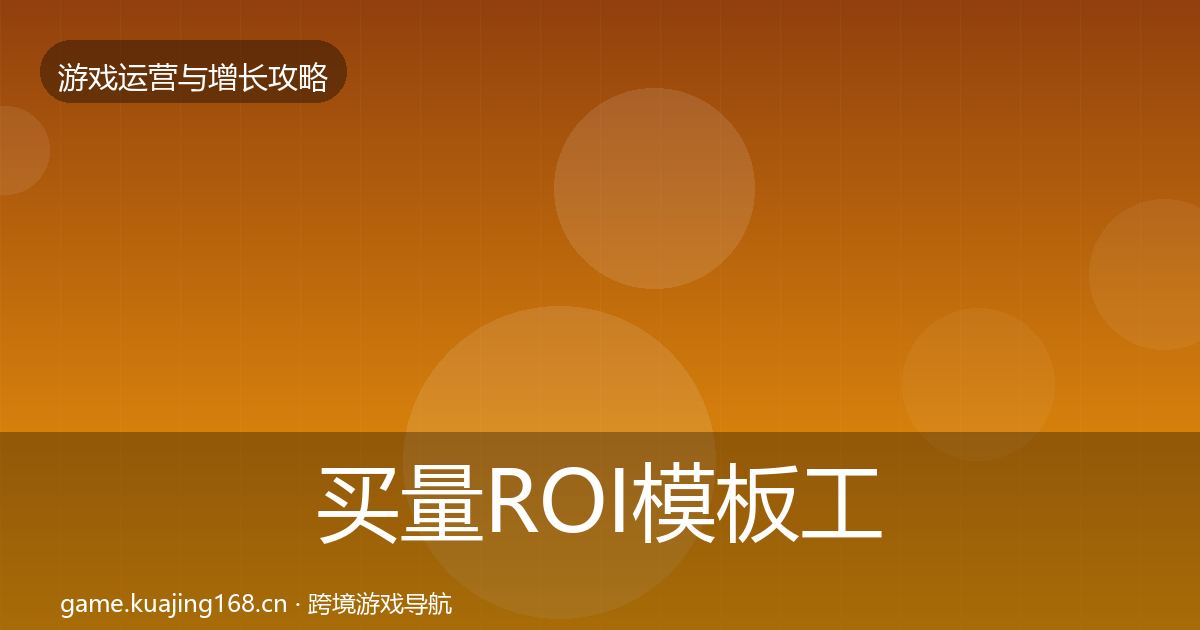 买量ROI模板工具要点梳理·第752篇