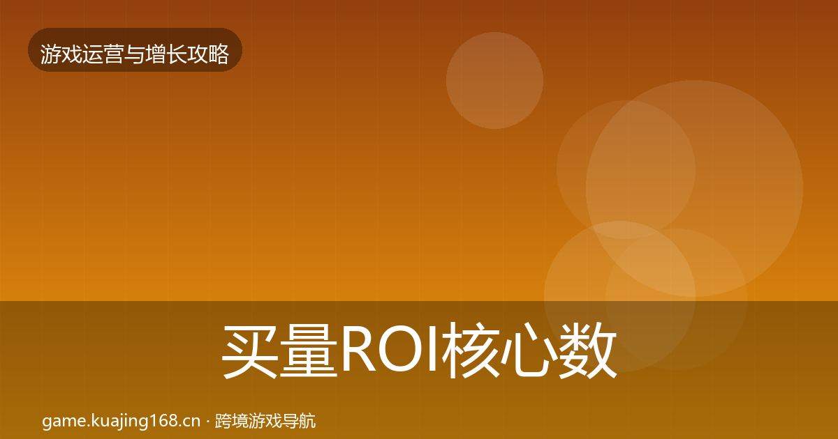 买量ROI核心数据指标要点梳理·第757篇