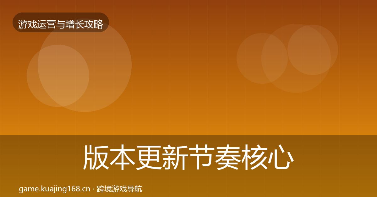 版本更新节奏核心数据指标全攻略·第758篇
