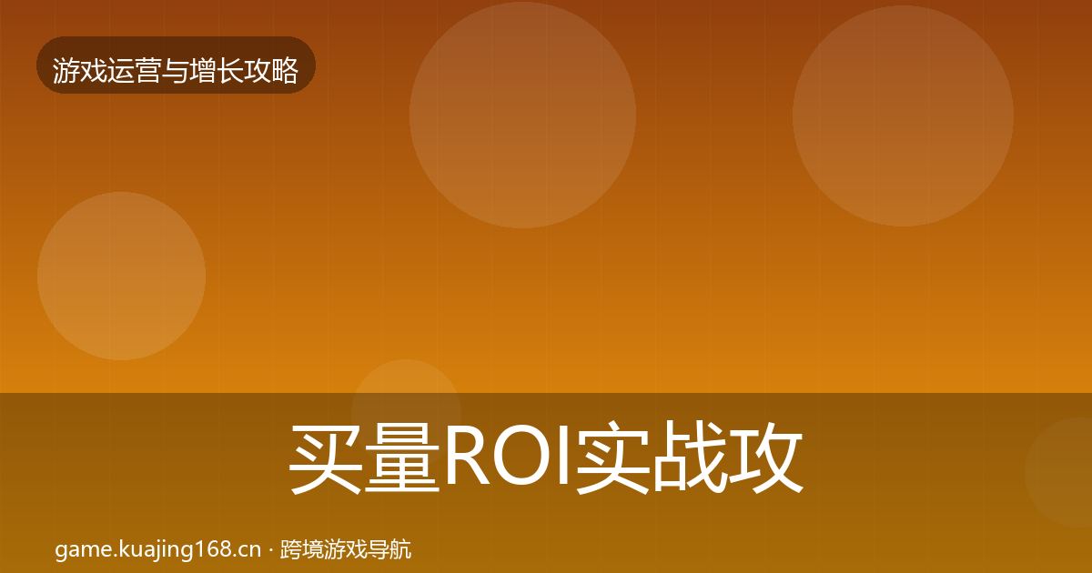 买量ROI实战攻略要点梳理·第762篇