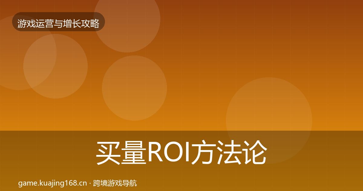 买量ROI方法论拆解要点梳理·第767篇