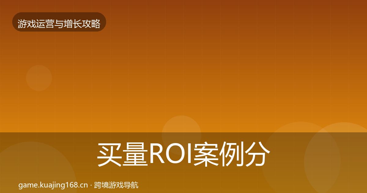 买量ROI案例分析要点梳理·第772篇