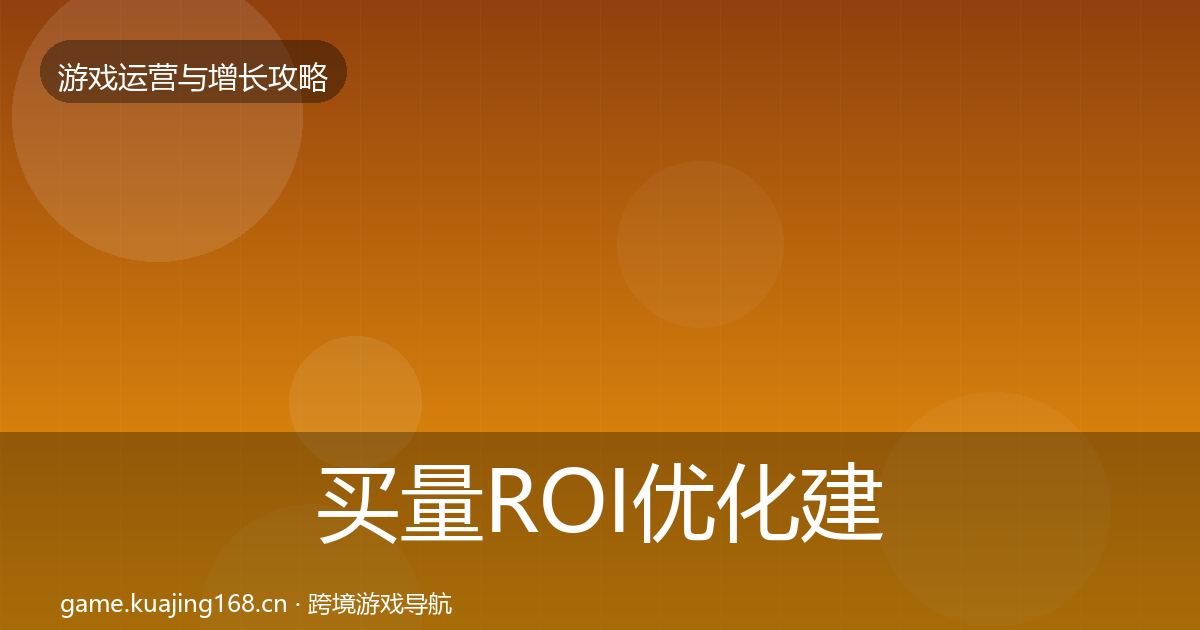 买量ROI优化建议要点梳理·第782篇