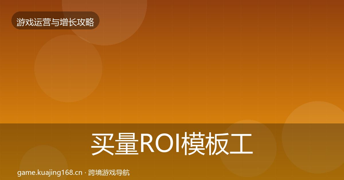买量ROI模板工具要点梳理·第792篇