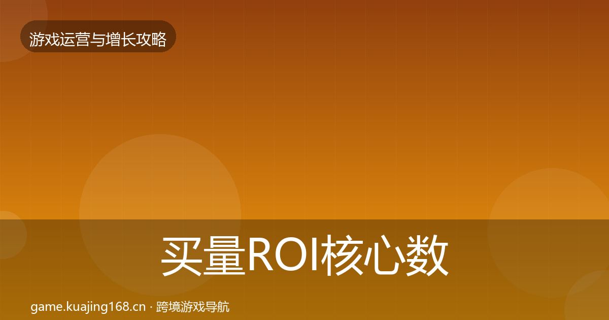买量ROI核心数据指标要点梳理·第797篇