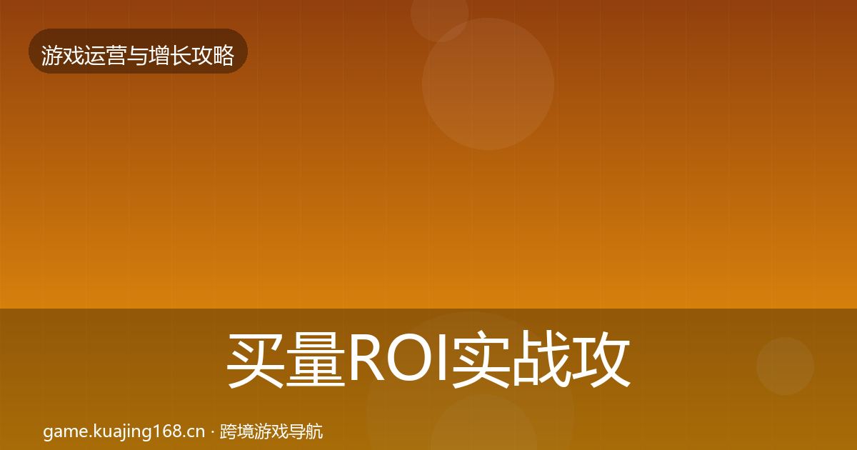 买量ROI实战攻略要点梳理·第802篇