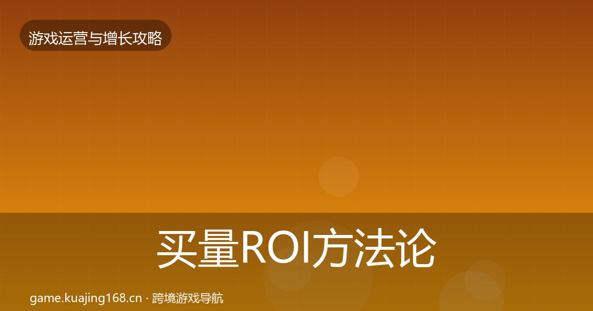 买量ROI方法论拆解要点梳理·第807篇