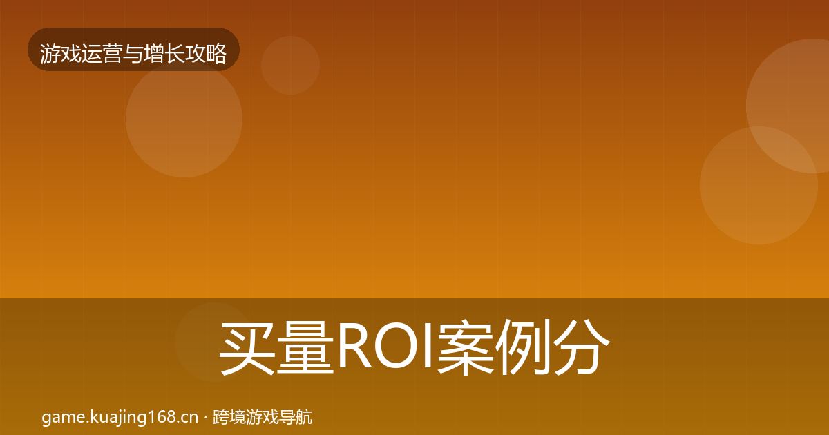 买量ROI案例分析要点梳理·第812篇